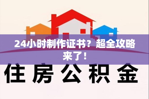 浔阳24小时制作证书？超全攻略来了！