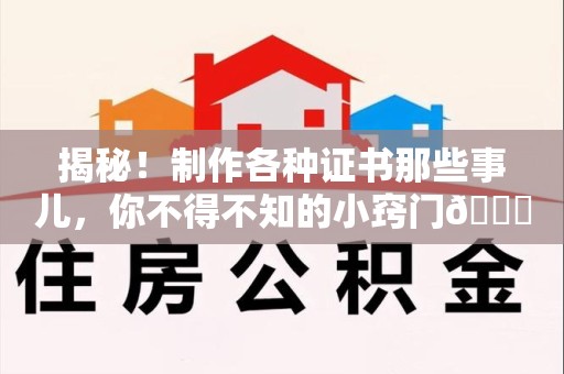 浔阳揭秘！制作各种证书那些事儿，你不得不知的小窍门😎