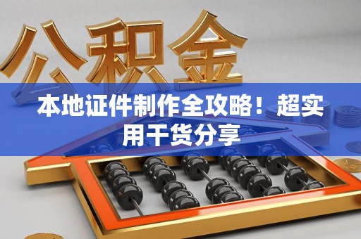 浔阳本地证件制作全攻略！超实用干货分享